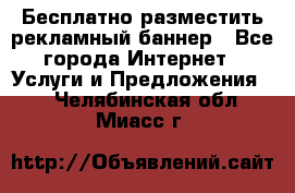 Бесплатно разместить рекламный баннер - Все города Интернет » Услуги и Предложения   . Челябинская обл.,Миасс г.